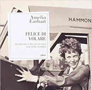 Felice di volare. Ricordi della mia vita in volo e di altre aviatrici - Amelia Earhart